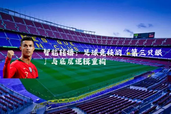 智能转播：足球竞技的「第三只眼」与底层逻辑重构