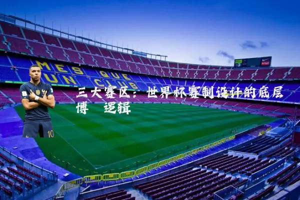 三大赛区：世界杯赛制设计的底层博弈逻辑