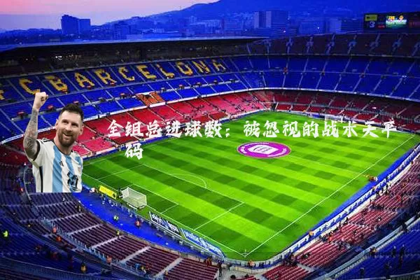 全组总进球数：被忽视的战术天平砝码