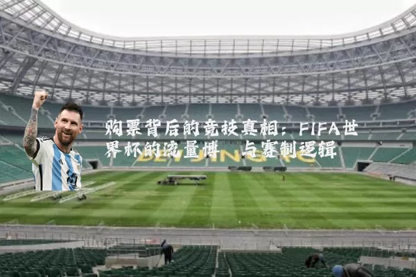 购票背后的竞技真相:FIFA世界杯的流量博弈与赛制逻辑