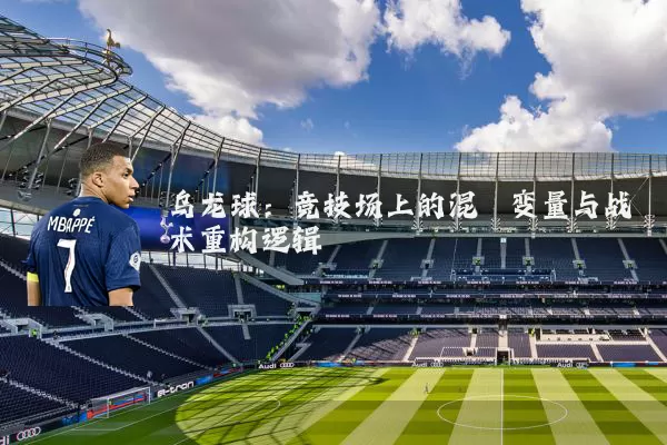 乌龙球：竞技场上的混沌变量与战术重构逻辑