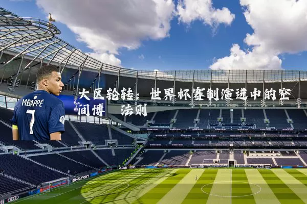 大区轮转：世界杯赛制演进中的空间博弈法则