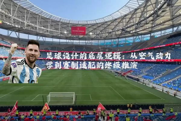 足球设计的底层逻辑:从空气动力学到赛制适配的终极推演