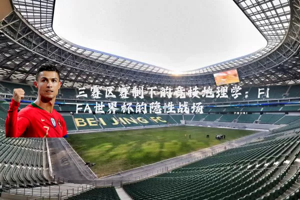 三赛区赛制下的竞技地理学:FIFA世界杯的隐性战场