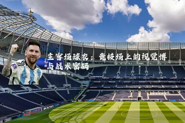 主客场球衣:竞技场上的视觉博弈与战术密码