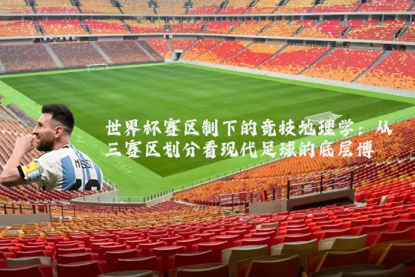 世界杯赛区制下的竞技地理学:从三赛区划分看现代足球的底层博弈