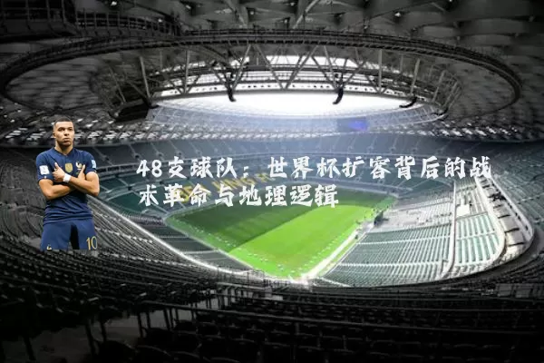 48支球队：世界杯扩容背后的战术革命与地理逻辑