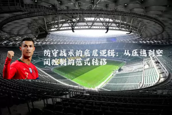 防守战术的底层逻辑:从压迫到空间控制的范式转移