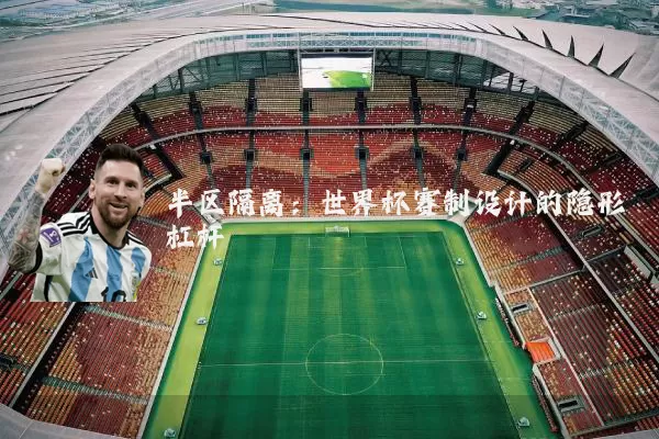 半区隔离：世界杯赛制设计的隐形杠杆