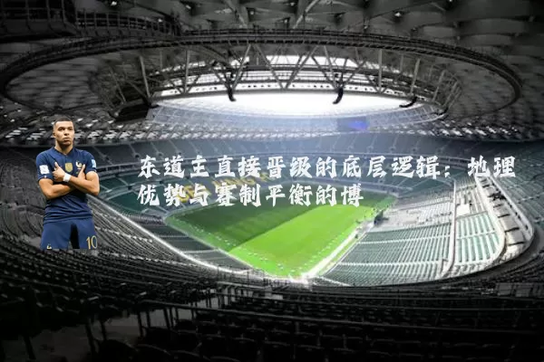 东道主直接晋级的底层逻辑:地理优势与赛制平衡的博弈