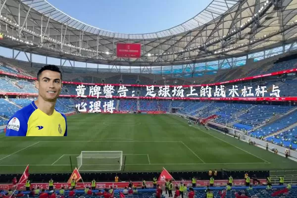 黄牌警告:足球场上的战术杠杆与心理博弈