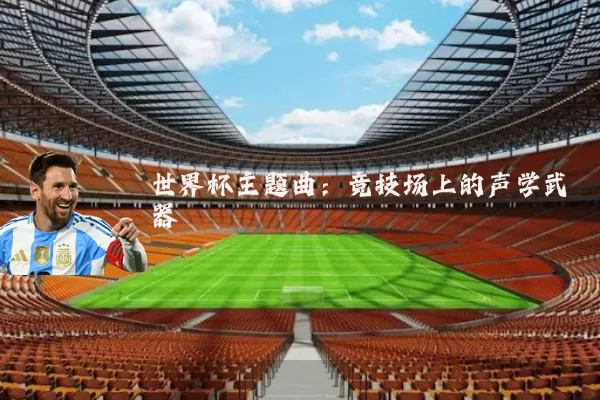 世界杯主题曲:竞技场上的声学武器