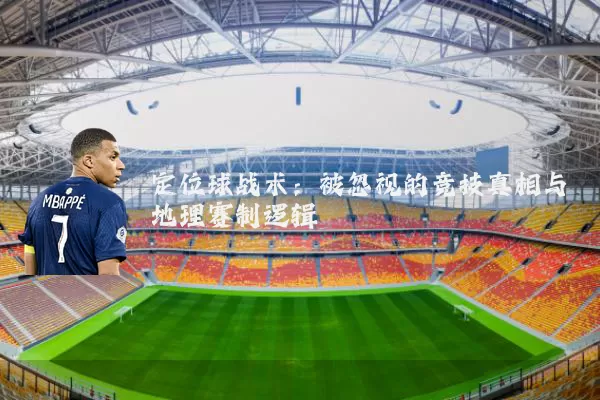 定位球战术:被忽视的竞技真相与地理赛制逻辑