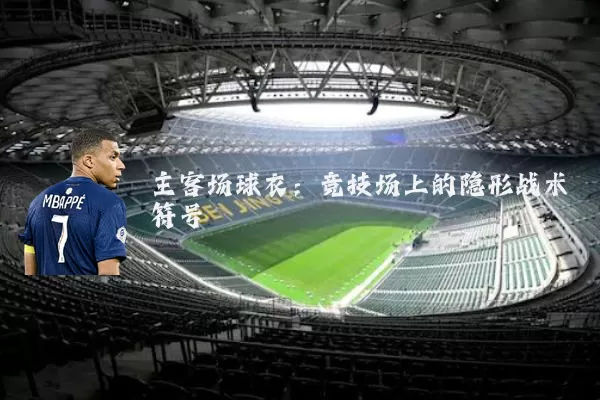 主客场球衣：竞技场上的隐形战术符号