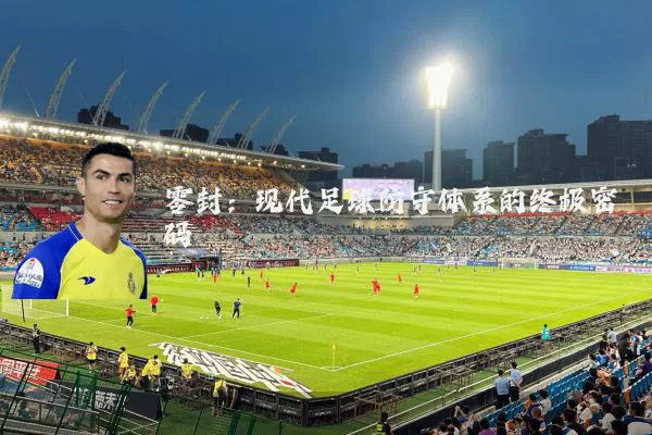 零封:现代足球防守体系的终极密码