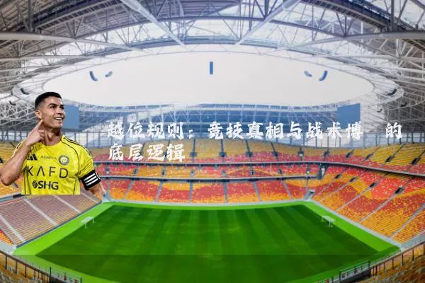 越位规则:竞技真相与战术博弈的底层逻辑
