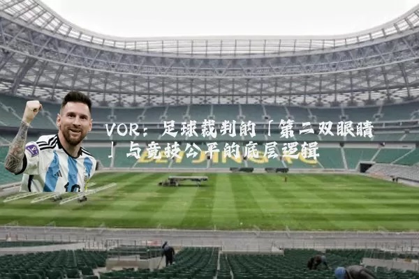 VOR：足球裁判的「第二双眼睛」与竞技公平的底层逻辑