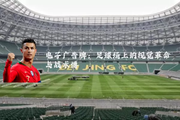 电子广告牌:足球场上的视觉革命与战术博弈
